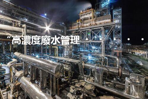 “高濃度廢水管理，綠色環(huán)保新篇章”